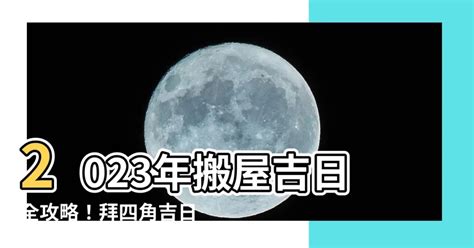 拜四角擇日2023|【2023拜四角吉日】2023拜四角吉日：搬家入厝必看！